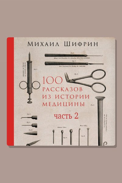 100 рассказов из истории медицины. Часть 2 (рассказы с 51 по 100)