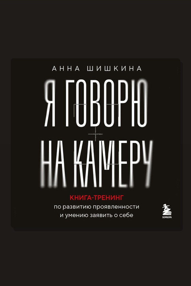 Я говорю на камеру. Книга-тренинг по развитию проявленности и умению заявить о себе