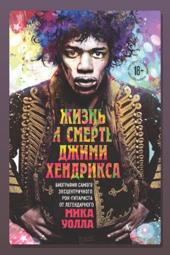 Обложка: Жизнь и смерть Джими Хендрикса. Биография самого эксцентричного рок-гитариста от легендарного Мика Уолла — Мик Уолл