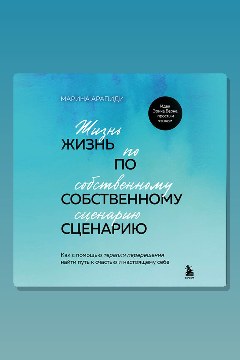 Обложка: Жизнь по собственному сценарию. Как с помощью терапии перерешения найти путь к счастью и настоящему себе — Марина Арапиди