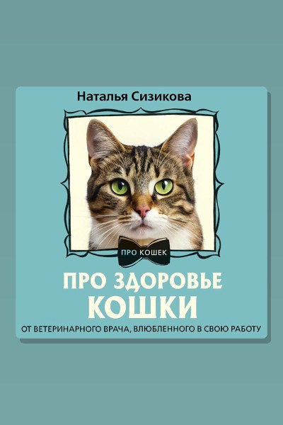 Обложка: Про здоровье кошки. От ветеринарного врача, влюбленного в свою работу — Наталья Сизикова