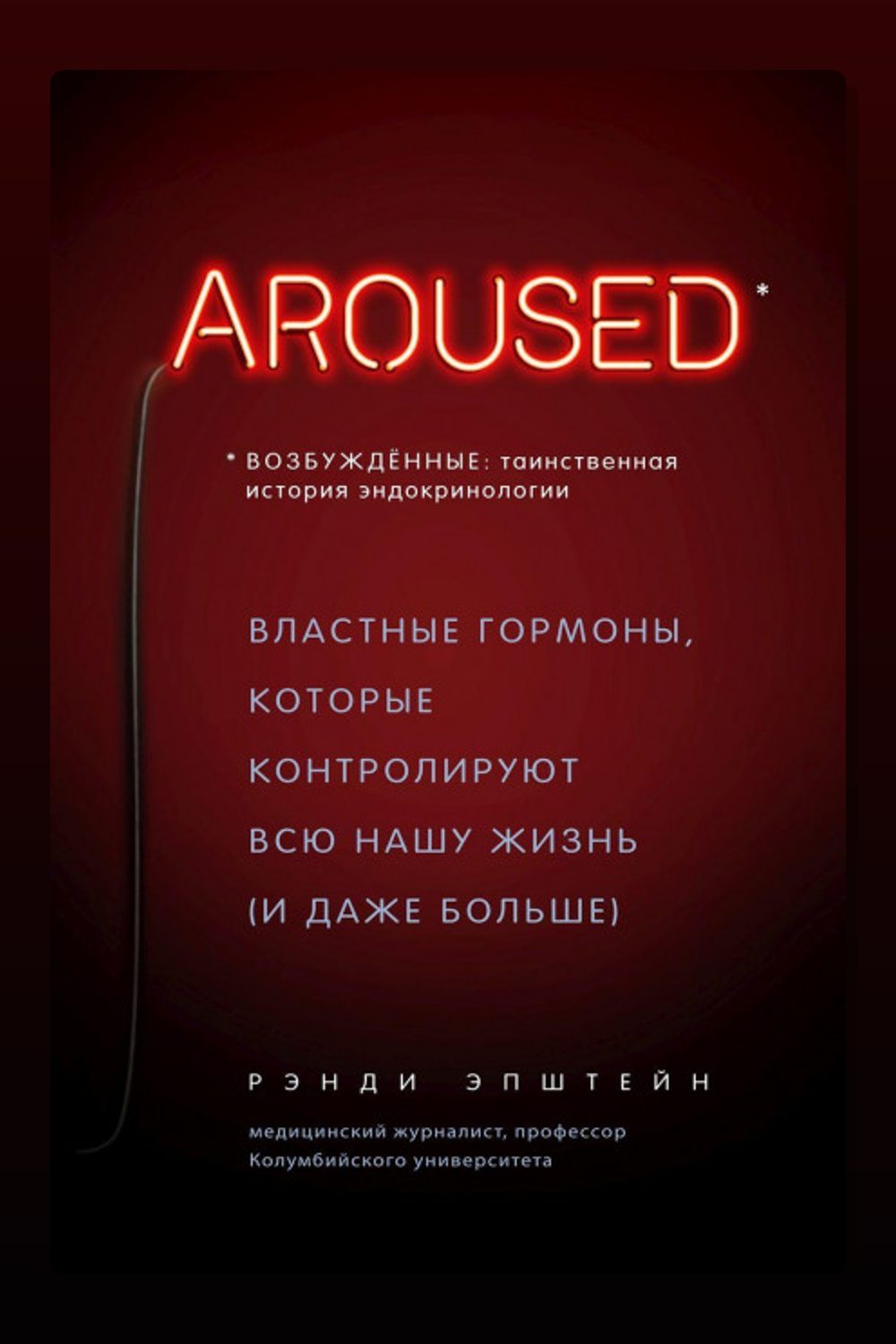 Обложка: Возбуждённые: таинственная история эндокринологии. Властные гормоны, которые контролируют всю нашу жизнь (и даже больше) — Рэнди Хаттер Эпштейн