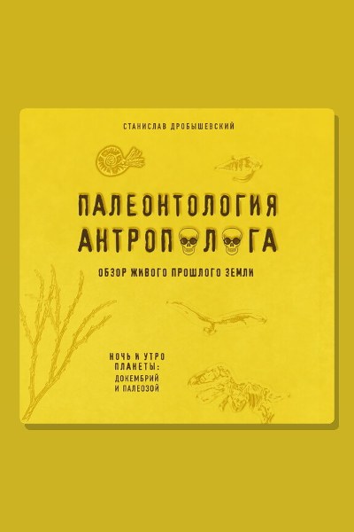Палеонтология антрополога. Книга 1. Докембрий и палеозой